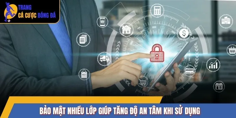 Bảo mật nhiều lớp giúp tăng độ an tâm khi sử dụng